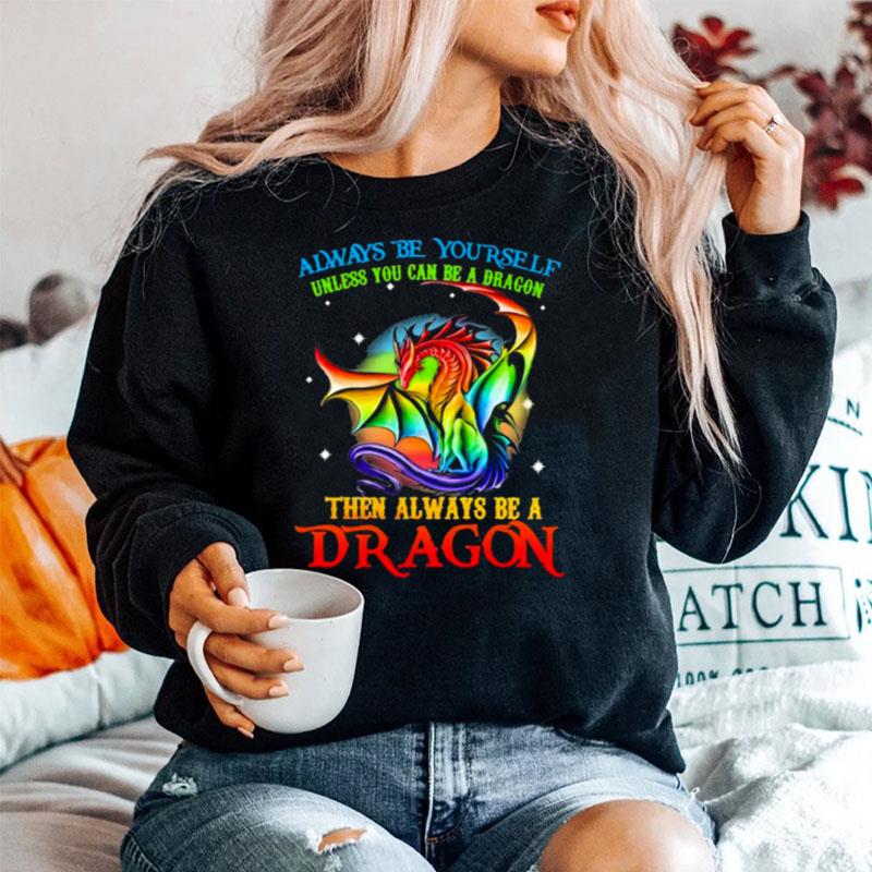 Always Be Yourself Unless You Can Be A Dragon Then Always Be A Dragon Color Sweater