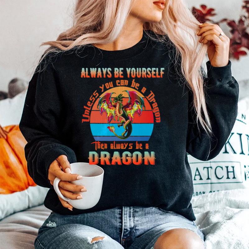 Always Be Yourself Unless You Can Be A Dragon Then Alwways Be A Dragon Vintage Sweater