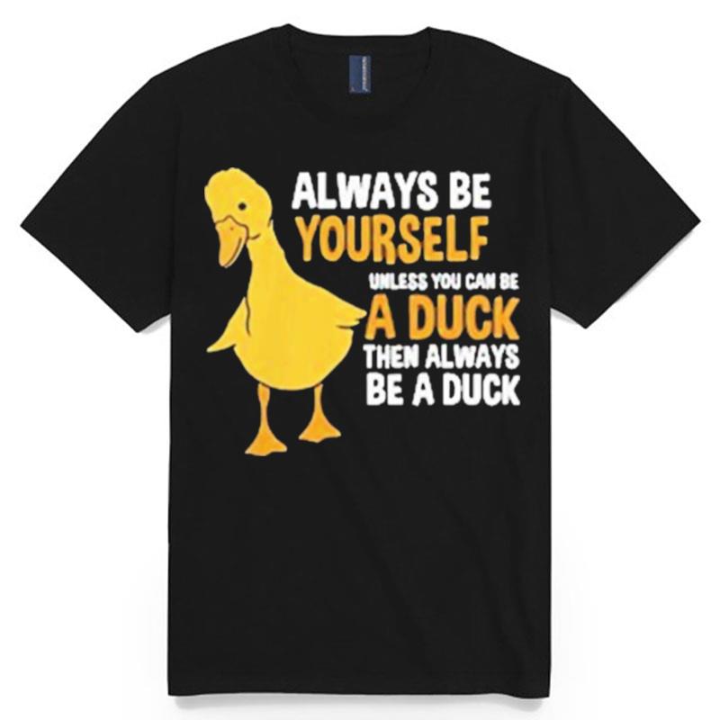 Always Be Yourself Unless You Can Be A Duck For Duck Lover T-Shirt