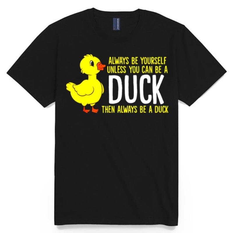 Always Be Yourself Unless You Can Be A Duck Unisex T-Shirt