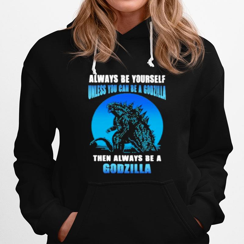 Always Be Yourself Unless You Can Be A Godzilla Then Always Be A Godzilla Blue Moon Hoodie