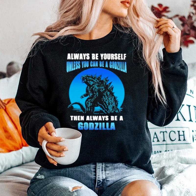 Always Be Yourself Unless You Can Be A Godzilla Then Always Be A Godzilla Blue Moon Sweater