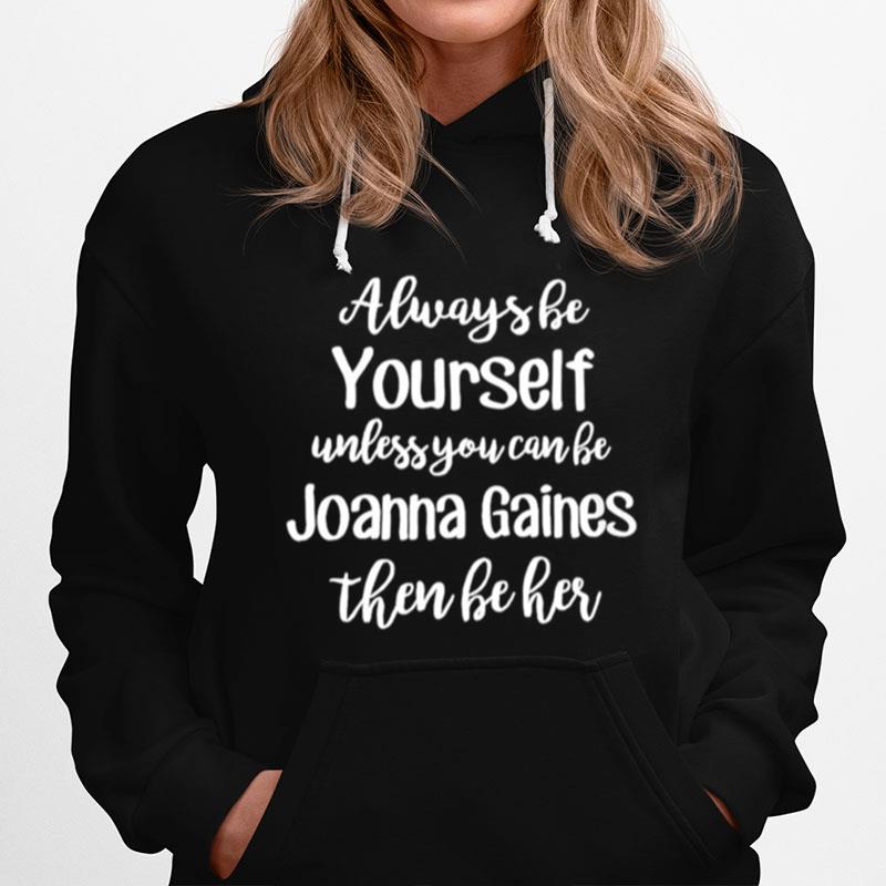 Always Be Yourself Unless You Can Be You Joanna Gaines Them Be Her Hoodie