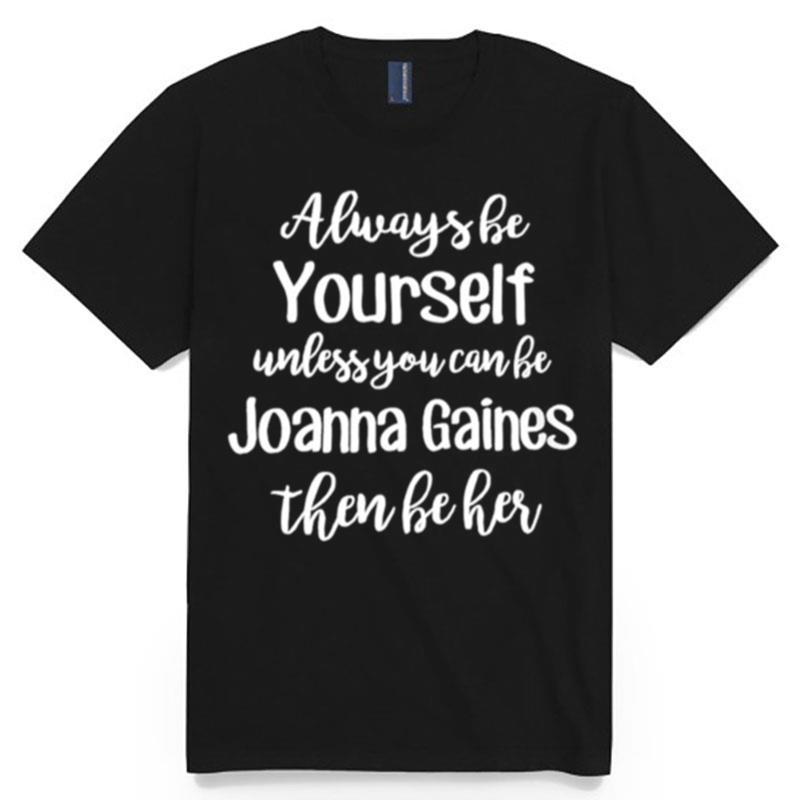 Always Be Yourself Unless You Can Be You Joanna Gaines Them Be Her T-Shirt