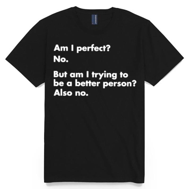 Am I Perfect No But Am I Trying To Be A Better Person Also No T-Shirt