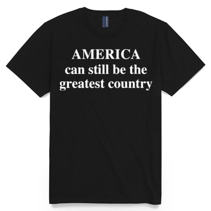 America Can Still Be The Greatest Country T-Shirt