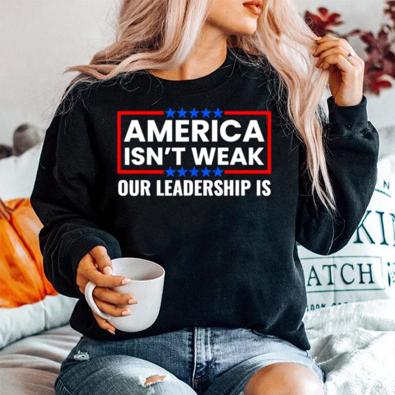 America Isnt Weak Our Leadership Is Usa Flag Anti Biden Sweater