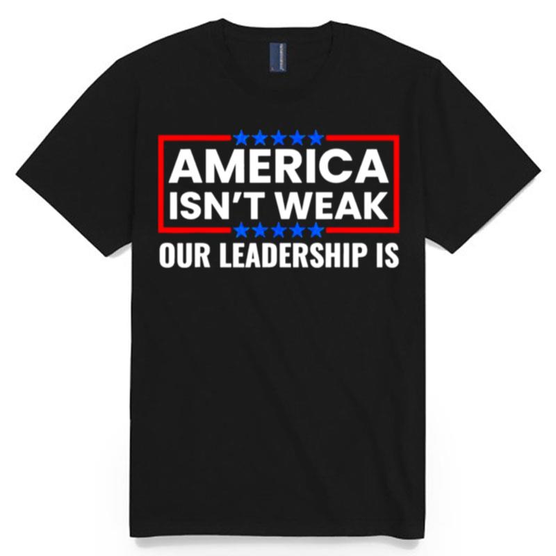 America Isnt Weak Our Leadership Is Usa Flag Anti Biden T-Shirt