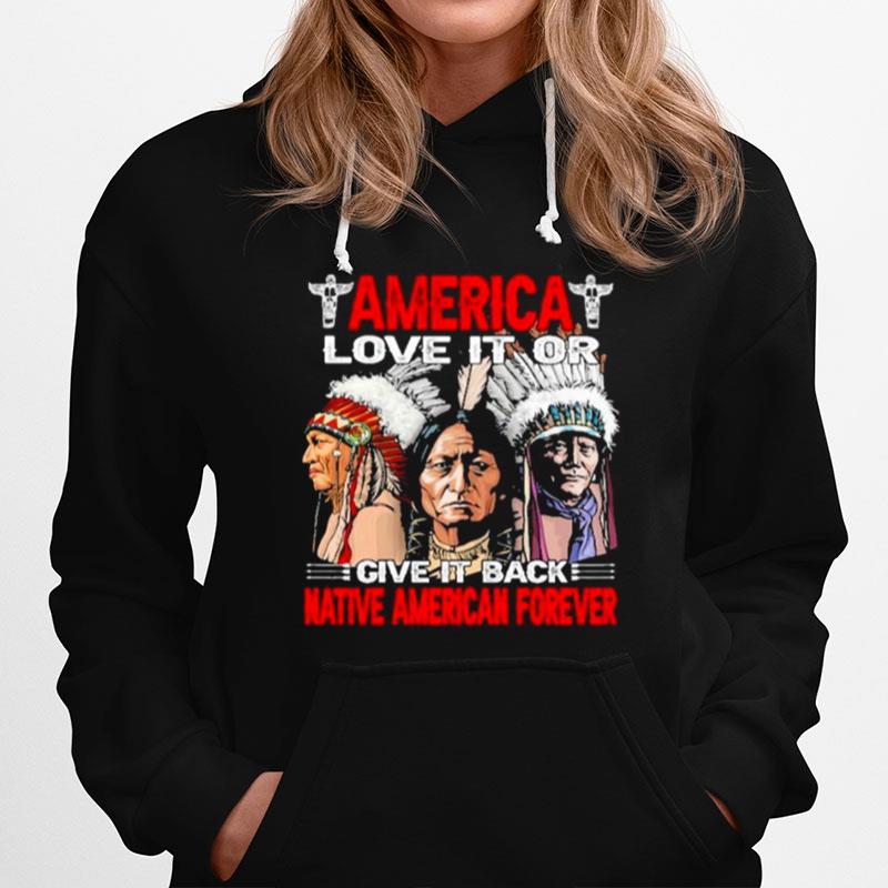 America Love It Or Give It Or Give It Back Native American Forever Hoodie