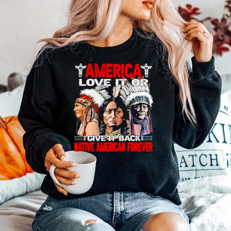 America Love It Or Give It Or Give It Back Native American Forever Sweater
