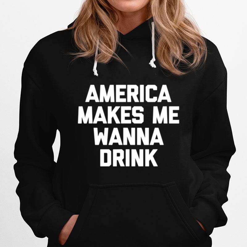 America Makes Me Wanna Drink Drunk Drinking Hoodie