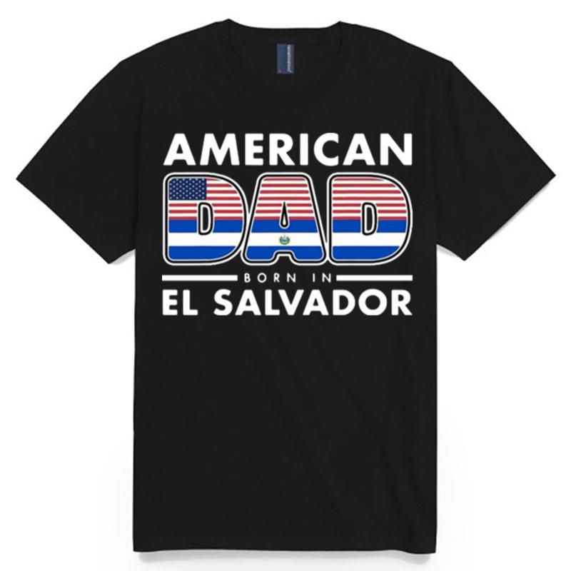American Dad Born In El Salvador Salvadoran American Flag T-Shirt