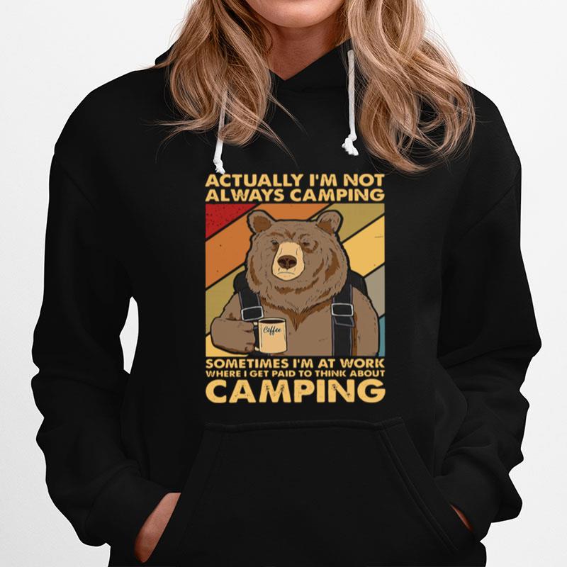 Bear Camping Actually Im Not Always Camping Sometimes Im At Work Where I Get Paid To Think About Camping Hoodie