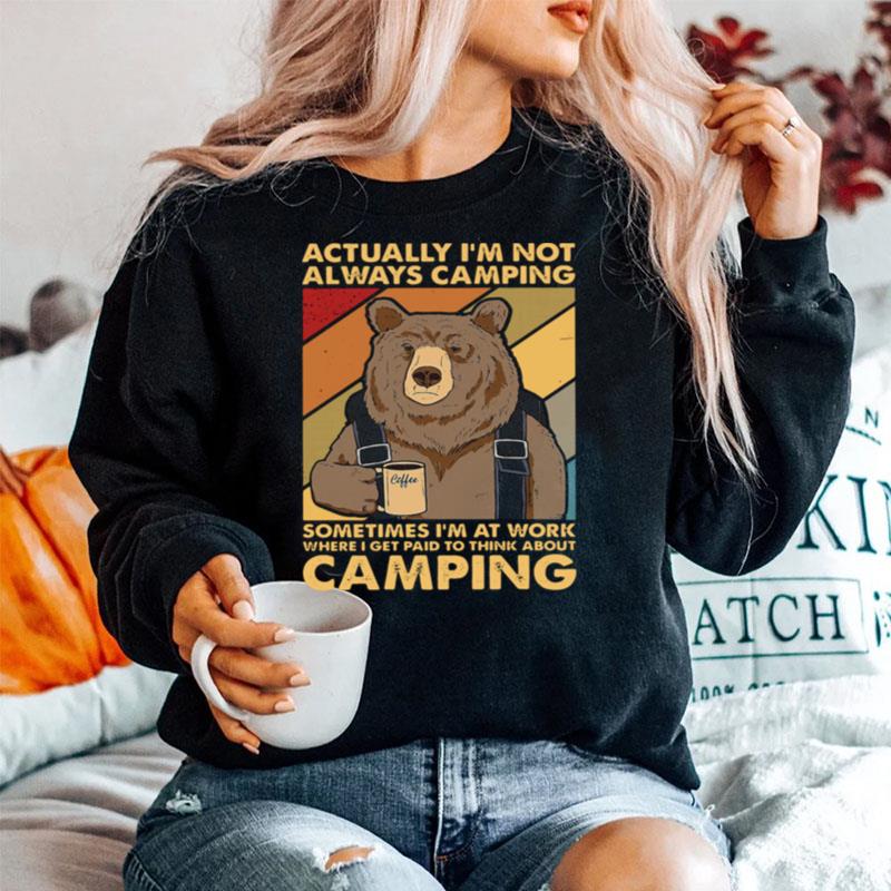 Bear Camping Actually Im Not Always Camping Sometimes Im At Work Where I Get Paid To Think About Camping Sweater