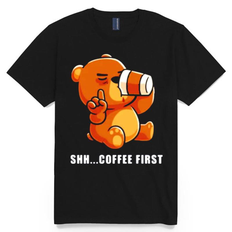 Bear Drinks Coffee Shh.. Coffee First T-Shirt