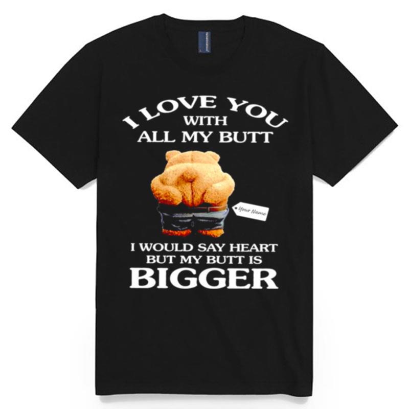Bear I Love You With All My Butt I Would Say Heart But My Butt Is Bigger T-Shirt