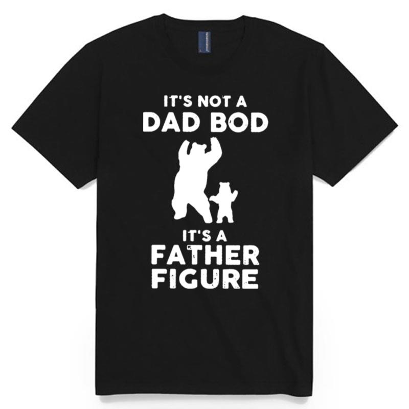 Bear Its Not A Dad Bod Its A Father Figure T-Shirt