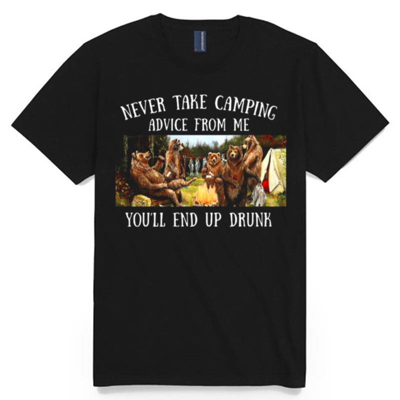 Bear Never Take Camping Advice From Me Youll End Up Drunk T-Shirt