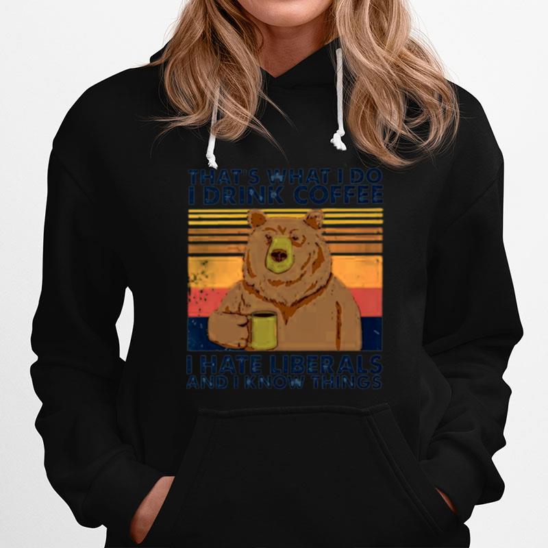 Bear Thats What I Do I Drink Coffee I Hate Liberals And I Know Things Hoodie