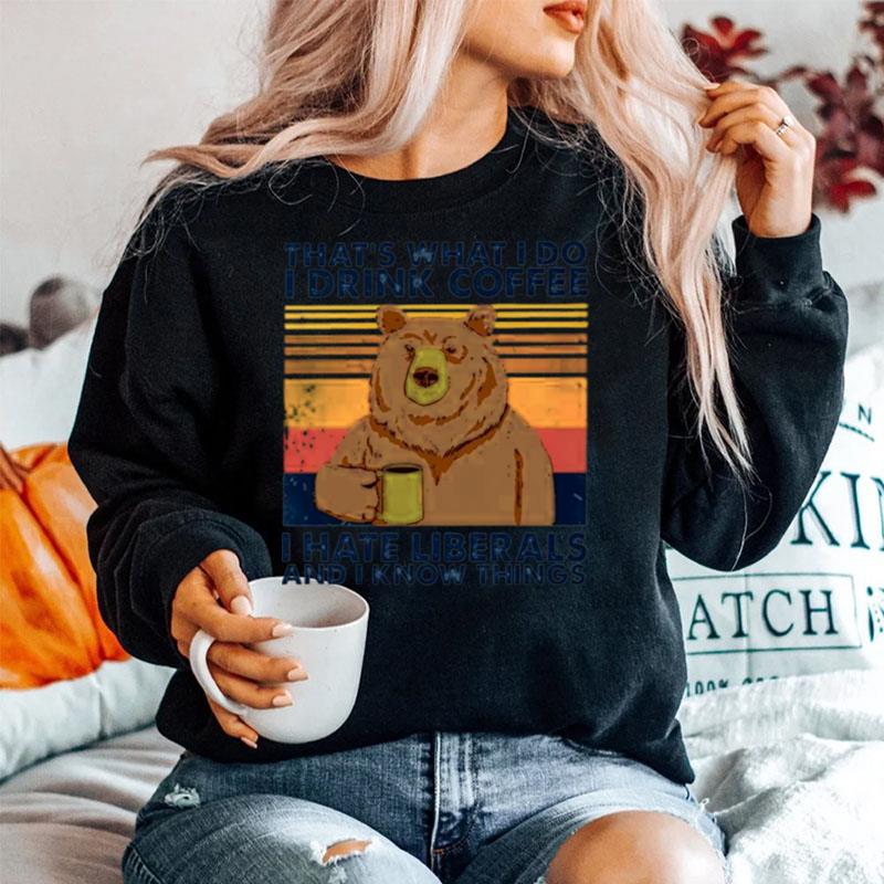 Bear Thats What I Do I Drink Coffee I Hate Liberals And I Know Things Sweater