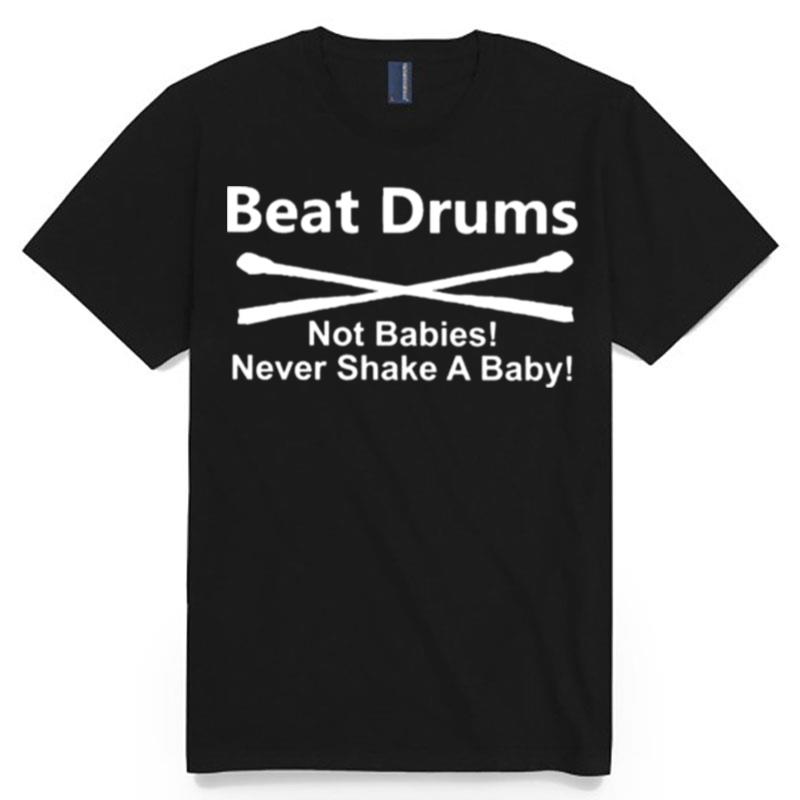 Beat Drums Not Babies Never Shake A Baby T-Shirt