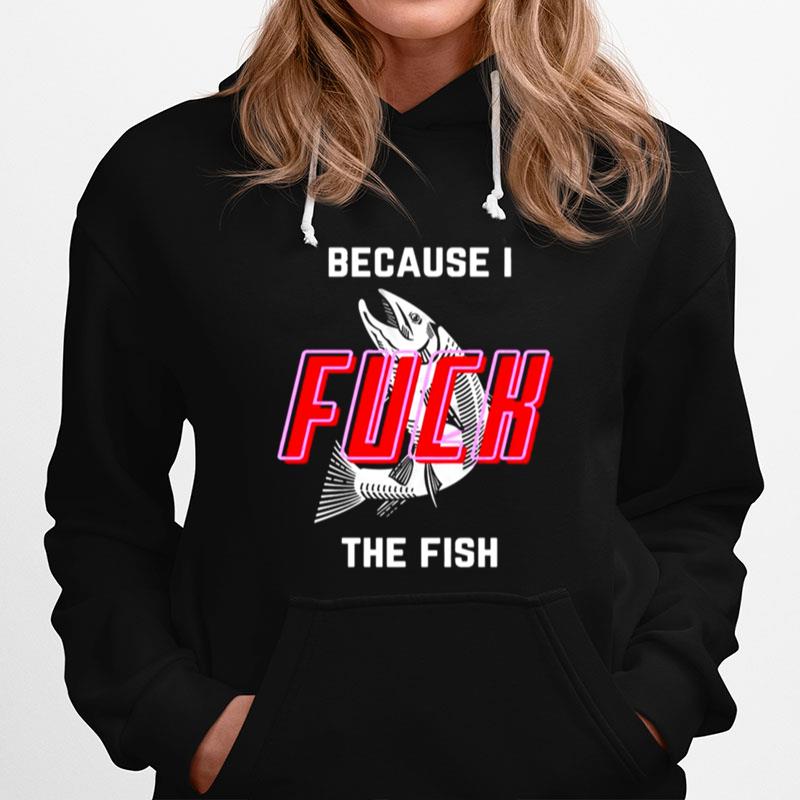 Because I Fuck The Fish Hoodie