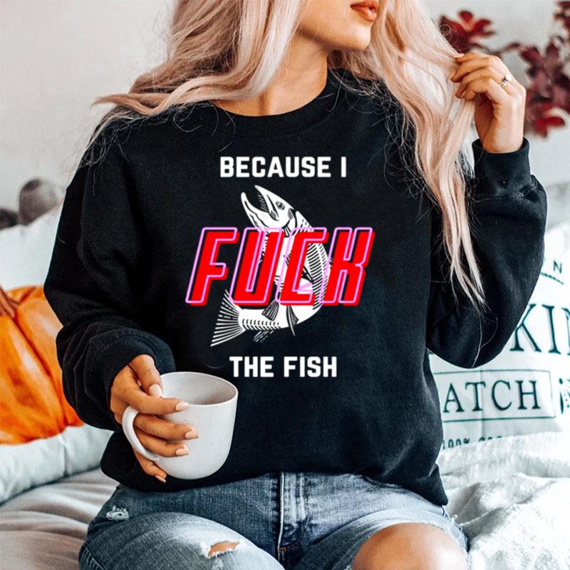 Because I Fuck The Fish Sweater