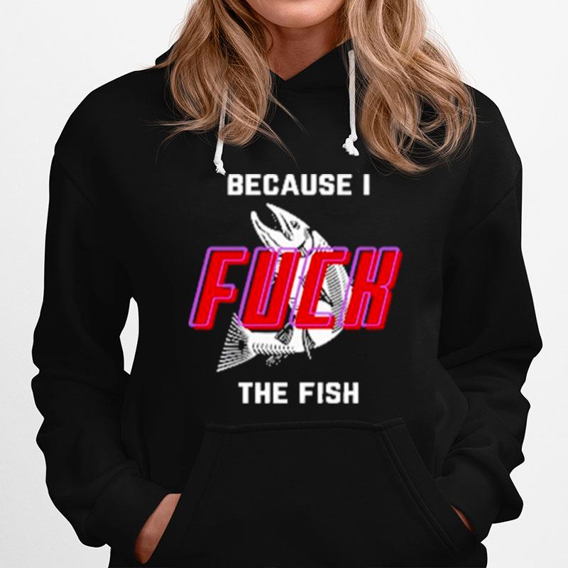 Because I Fuck The Fish 2022 Hoodie