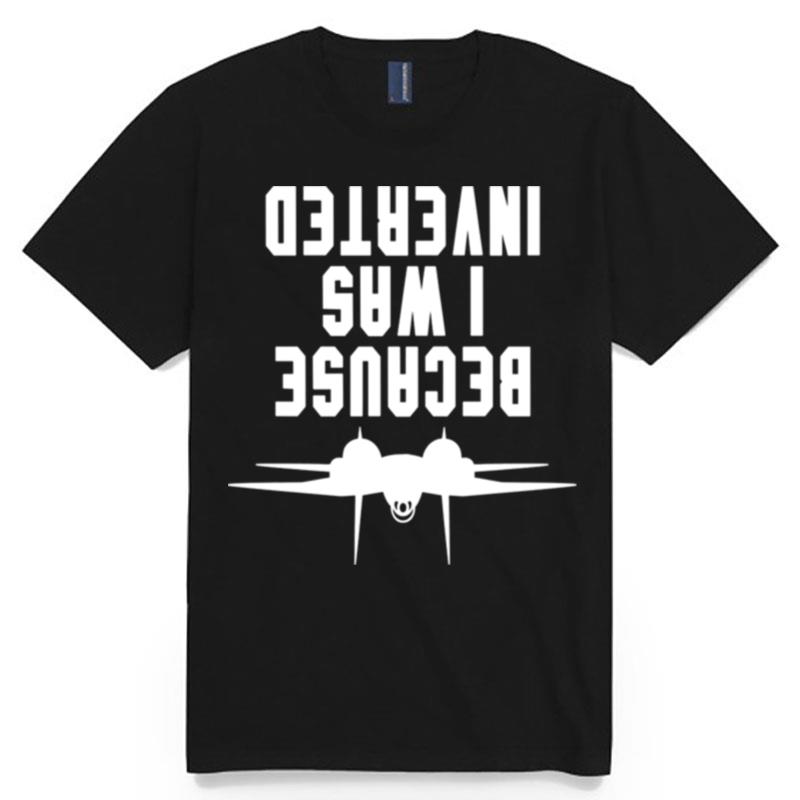 Because I Was Inverted F14 Tomcat Top Gun Maverick T-Shirt