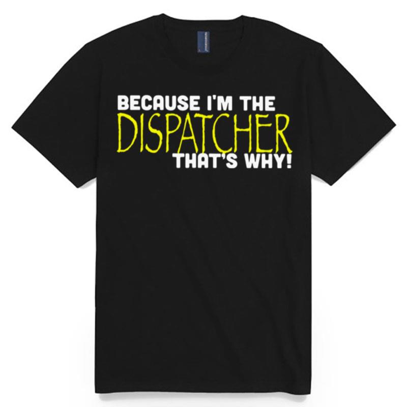 Because Im The Dispatcher Thats Why T-Shirt