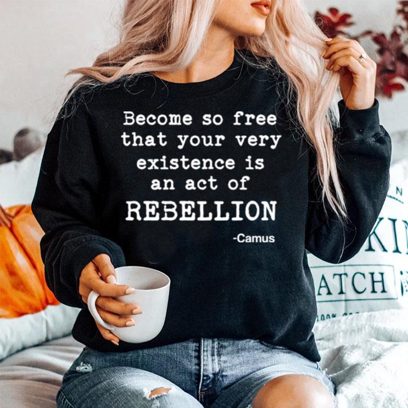 Become So Free That Your Very Existence Is An Act Of Rebellion Sweater