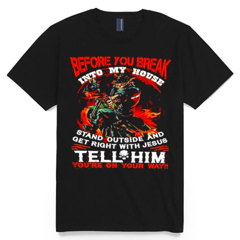 Before You Break Into My House Stand Outside And Get Right With Jesus Tell Him Youre On Your Way Motorcycles T-Shirt