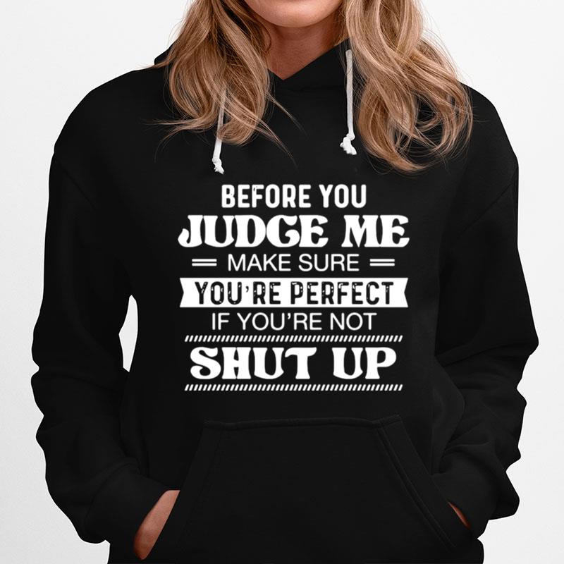 Before You Judge Me Make Sure Youre Perfect If Youre Not Shut Up Hoodie