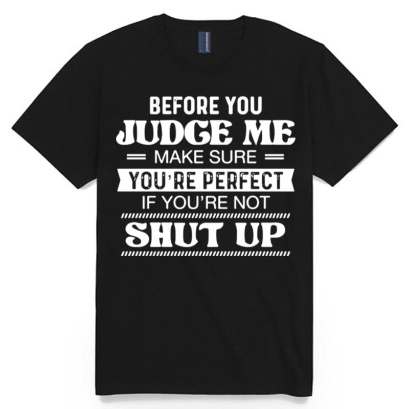 Before You Judge Me Make Sure Youre Perfect If Youre Not Shut Up T-Shirt