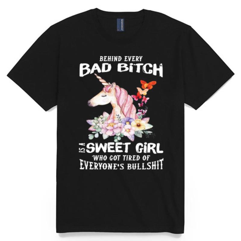 Behind Every Bad Bitch Is A Sweet Girl Who Got Tired Of Everyones Bullshit T-Shirt