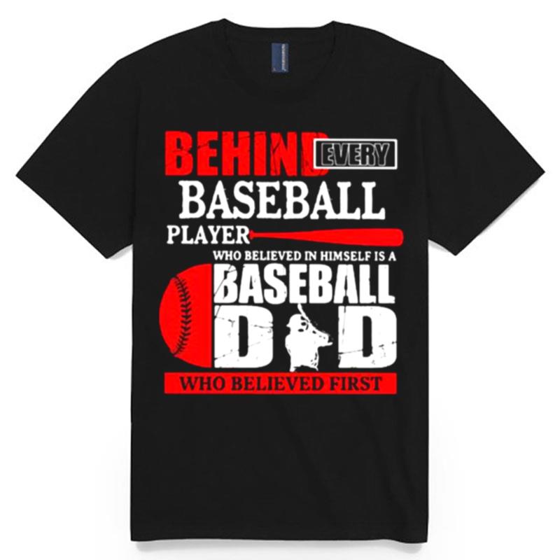 Behind Every Baseball Player Who Believed In Himself Is A Baseball Dad Who Believed First T-Shirt