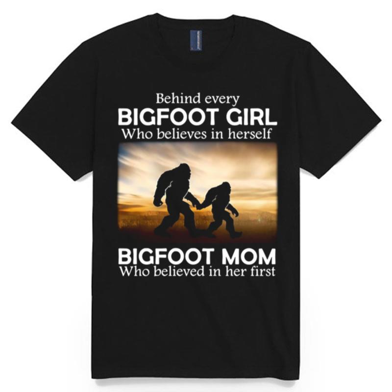 Behind Every Bigfoot Girl Who Believes In Herself Bigfoot Mom Who Believed In Her First T-Shirt