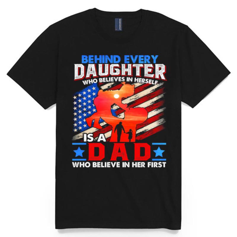 Behind Every Daughter Who Believes In Herself Is A Dad Who Believe In Her First American Flag T-Shirt