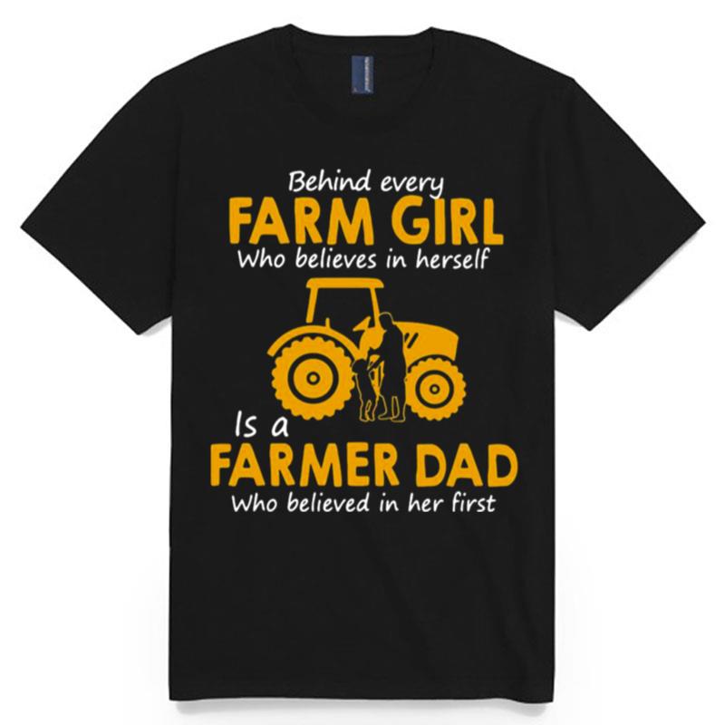 Behind Every Farm Girl Who Believes In Herself Is A Farmer Dad Who Believed In Her First T-Shirt