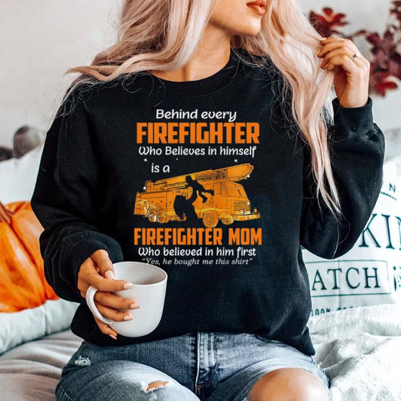 Behind Every Firefighter Who Believes In Himself Is A Firefighter Mom Who Belived In Him Fist Sweater