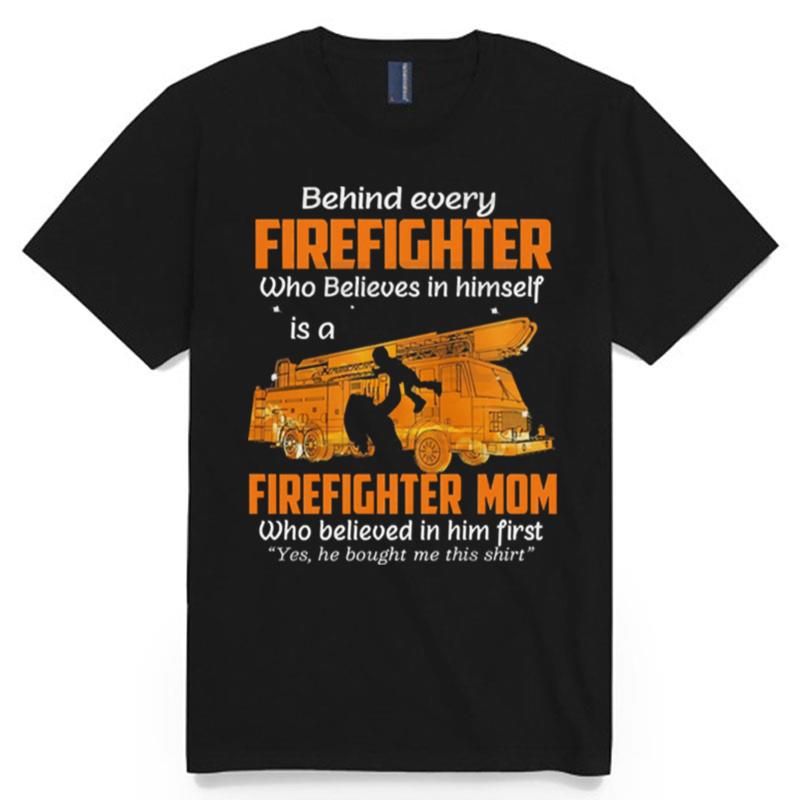 Behind Every Firefighter Who Believes In Himself Is A Firefighter Mom Who Belived In Him Fist T-Shirt