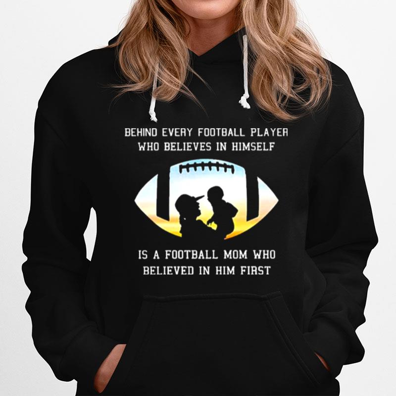 Behind Every Football Player Who Beliees In Himself Is A Football Mom Who Believed In Him First Hoodie