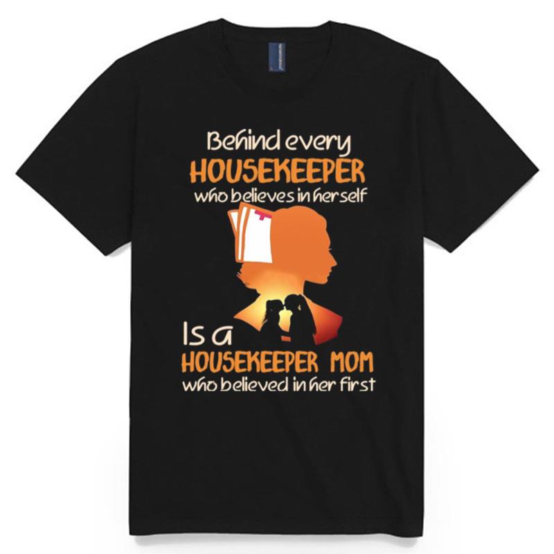 Behind Every Housekeeper Who Believes In Her Self Is A Housekeeper Mom Who Believed In Her First T-Shirt