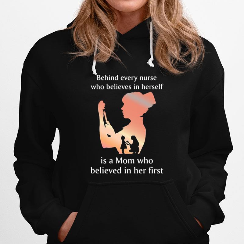 Behind Every Nurse Who Belives In Herself Is A Mom Who Believed In Her First Hoodie