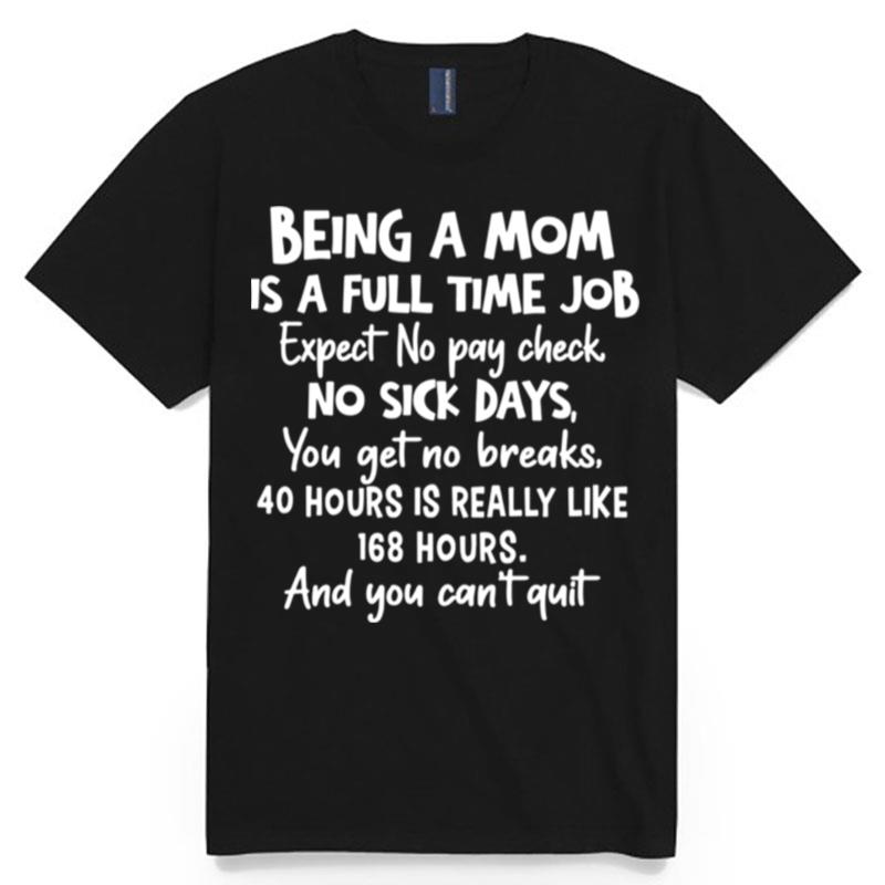 Being A Mom Is Full Time Job Expect No Pay Check No Sick Days You Get No Brakes T-Shirt