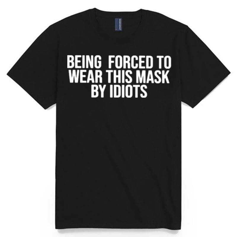 Being Forced To Wear This Mask By Idiots T-Shirt
