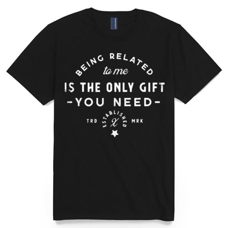 Being Related To Me Is The Only Gift You Need Christmas Xmas T-Shirt
