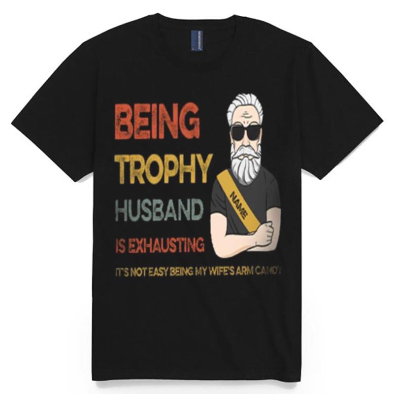 Being Trophy Husband Is Exhausting Its Not Easy Being My Wifes Arm Candy T-Shirt