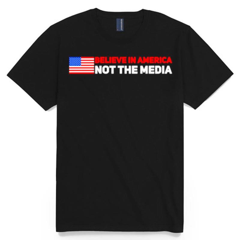 Believe In America Not The Media T-Shirt