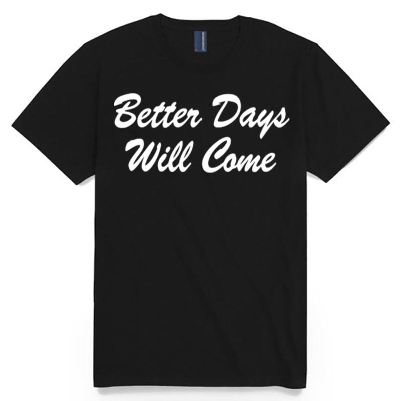 Better Days Will Come T-Shirt